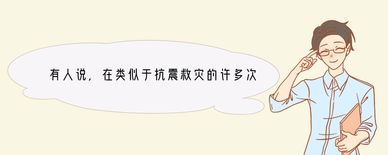 有人说，在类似于抗震救灾的许多次救援活动中，有很多高学历的业务精英付出了自己的生命却