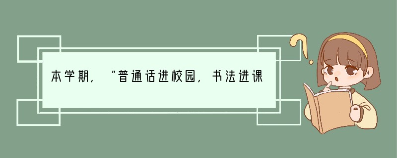 本学期,“普通话进校园,书法进课堂,诵读进教材”活动在我校有序、高效地开展。为了
