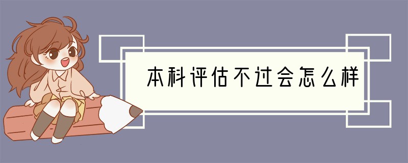 本科评估不过会怎么样