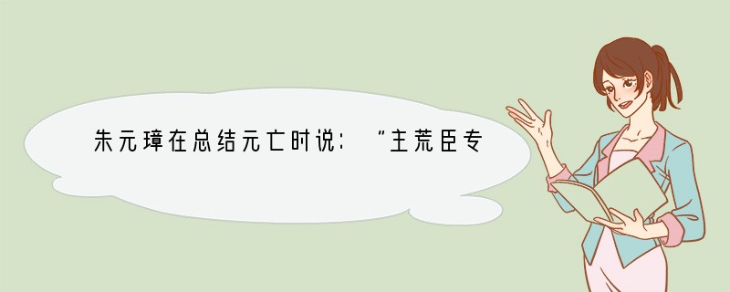 朱元璋在总结元亡时说：“主荒臣专，威服下移，由是法度不行，人心涣散，遂至天下大乱。”