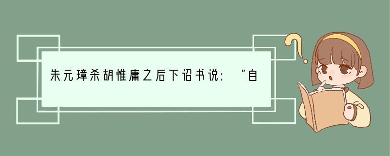 朱元璋杀胡惟庸之后下诏书说:“自古三公论道,六卿分职,不闻设立丞相。自秦始置丞相,不