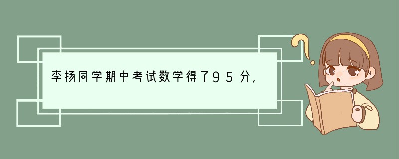 李扬同学期中考试数学得了95分,但他整天闷闷不乐;张许同学只得了63分,却兴高采烈。