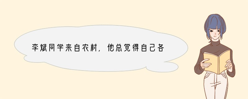 李斌同学来自农村,他总觉得自己各方面都比较差,不如其他同学,尤其是成绩很不理想。为此