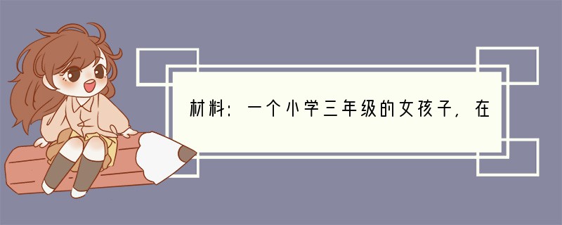 材料:一个小学三年级的女孩子,在中午吃饭时突然大哭起来,老师跑来问她为什么哭,这个女