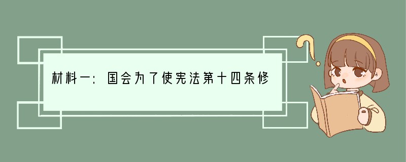 材料一:国会为了使宪法第十四条修正案中规定的黑人权利得到落实,于1875年颁布民权法