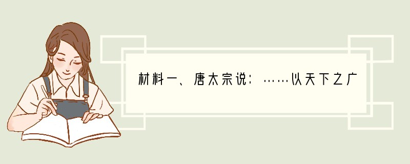 材料一、唐太宗说：……以天下之广，四海之众，千端万绪，须合变通，皆委百司商量，宰相筹