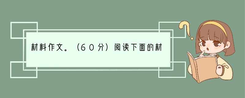 材料作文。（60分）阅读下面的材料，然后按照要求作文。在印度新德里的一条穷人街上