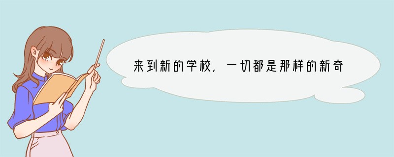 来到新的学校，一切都是那样的新奇，新的校园、新的教室、新的老师、新的同学……对于我们