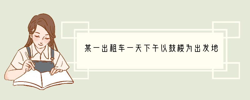 某一出租车一天下午以鼓楼为出发地在东西方向营运，向东为正，向西为负，行车里程（单位：