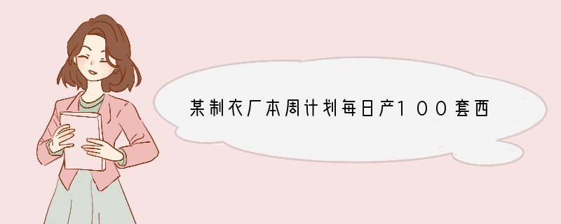 某制衣厂本周计划每日产100套西服，由于工人实行轮休，每日上班人数不一定相等，每日实
