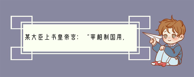 某大臣上书皇帝言：“宰相制国用，从古然也。今中书主民，枢密院主兵，三司主财，各不相知