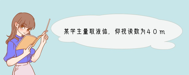某学生量取液体,仰视读数为40mL,将液体倒出一部分后,俯视读数为10mL,则该同学