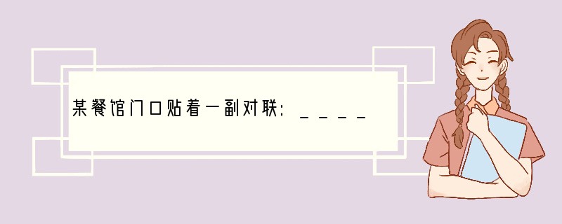 某餐馆门口贴着一副对联:____________________________