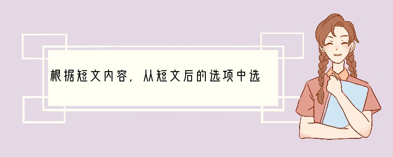 根据短文内容,从短文后的选项中选出能填入空白处的最佳选项。选项中有两项为多余选项。小