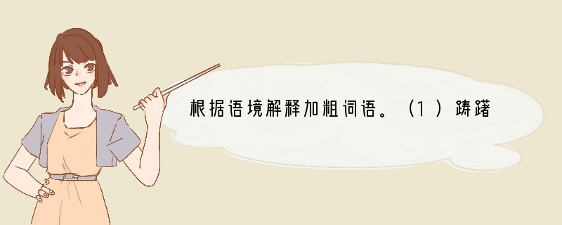 根据语境解释加粗词语。（1）踌躇欲下，又垂头丧气站住。____________