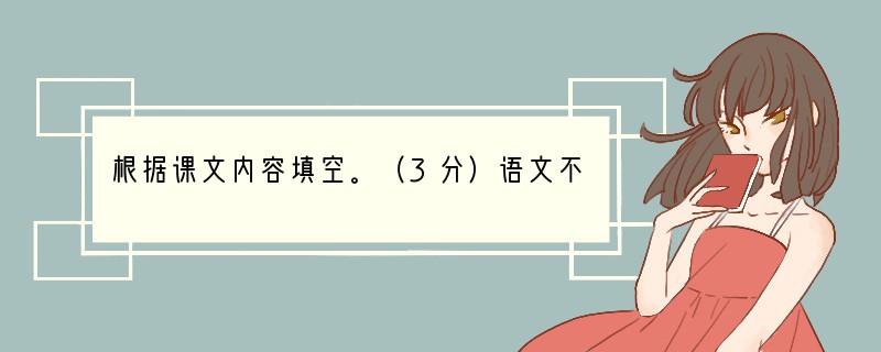 根据课文内容填空。（3分）语文不仅给了我们知识，更陶冶了我们的精神和情操。从《藤野先