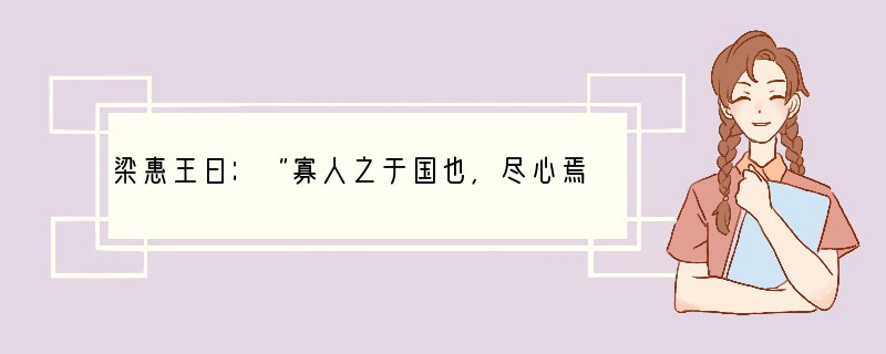 梁惠王曰：“寡人之于国也，尽心焉耳矣。河内凶，则移其民于河东，移其粟于河内。河东凶亦