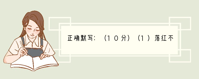 正确默写：（10分）（1)落红不是无情物，。(作者：《己亥杂诗》)（2)商女