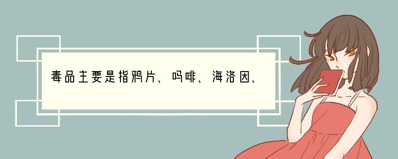 毒品主要是指鸦片、吗啡、海洛因、冰毒、大麻、可卡因等．目前，我国政府重点监控、查禁的