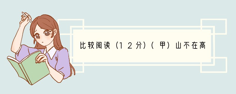 比较阅读（12分）(甲)山不在高，有仙则名。水不在深，有龙则灵。斯是陋室，惟吾德