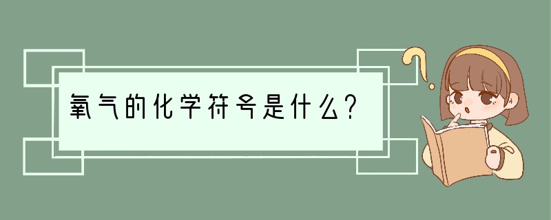 氧气的化学符号是什么？