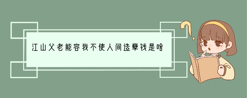 江山父老能容我不使人间造孽钱是啥意思