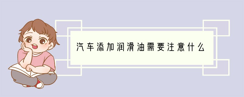 汽车添加润滑油需要注意什么