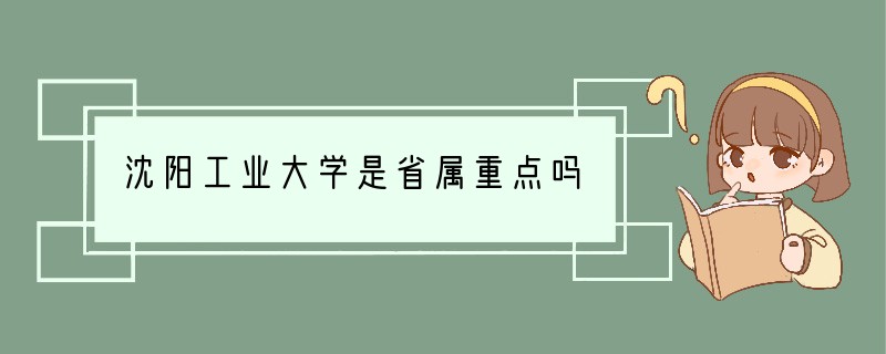 沈阳工业大学是省属重点吗