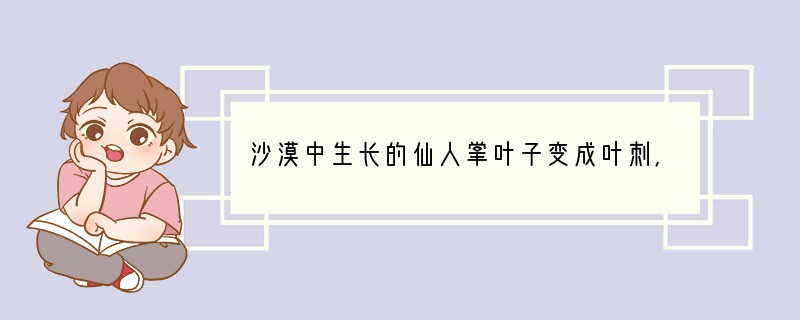 沙漠中生长的仙人掌叶子变成叶刺，说明生物能够______环境；森林能增加大气湿度，过