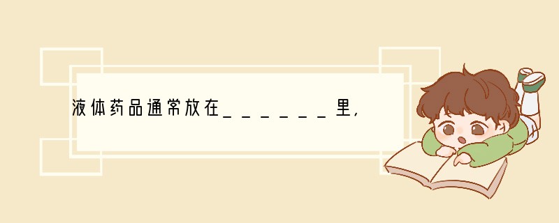 液体药品通常放在______里,取用一定量的液体药品常用______.量液时,___