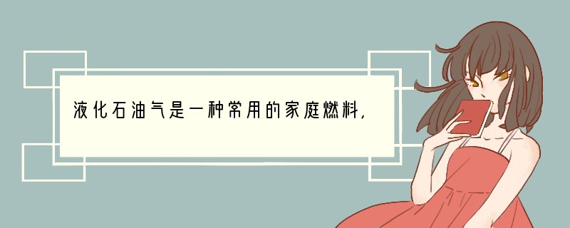 液化石油气是一种常用的家庭燃料，泄漏时如果处理不当，常常会酿成悲剧。为了安全起见，最