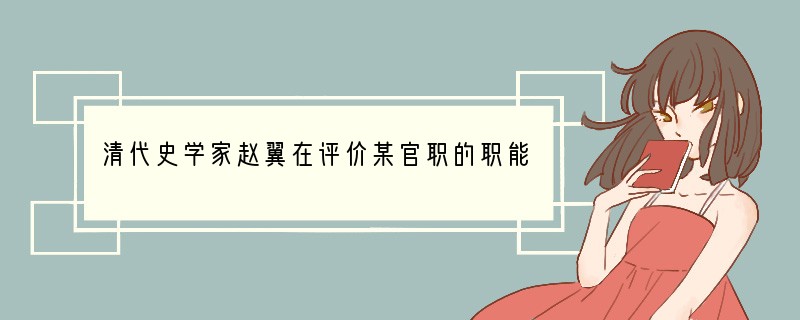 清代史学家赵翼在评价某官职的职能时说:“只供传述缮撰,而不能稍有赞画于其问”。他评论