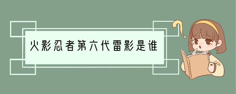 火影忍者第六代雷影是谁