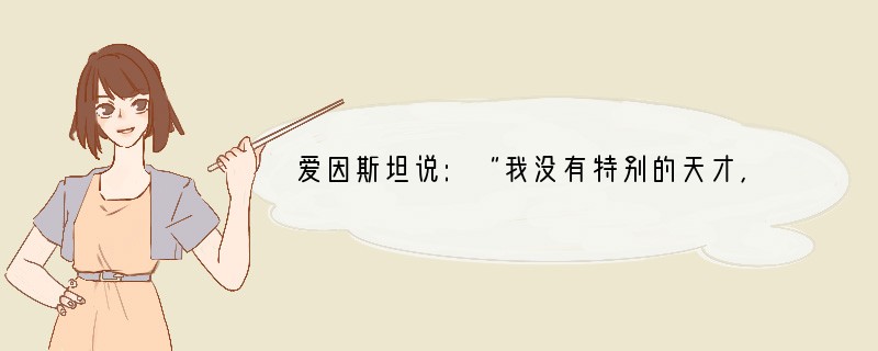 爱因斯坦说:“我没有特别的天才,只有强烈的好奇心。永远保持好奇心的人是永远进步的人。
