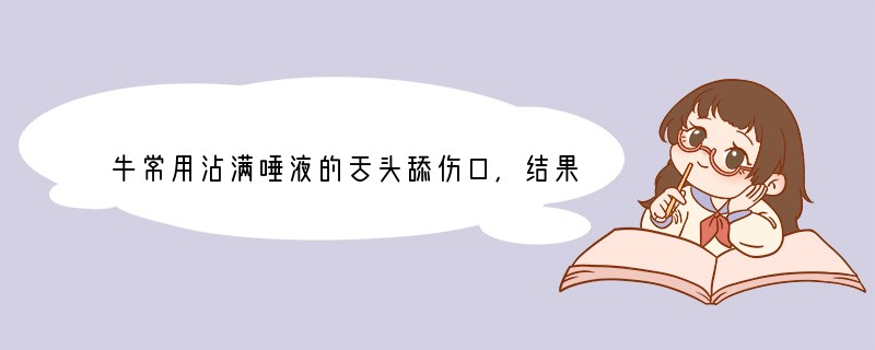牛常用沾满唾液的舌头舔伤口,结果伤口很愈合,原因是_________________