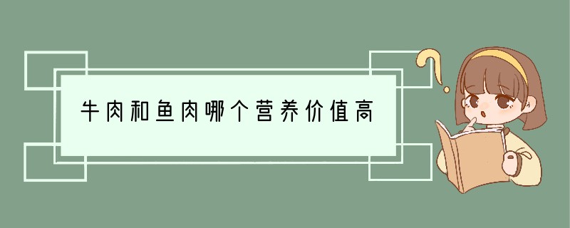 牛肉和鱼肉哪个营养价值高