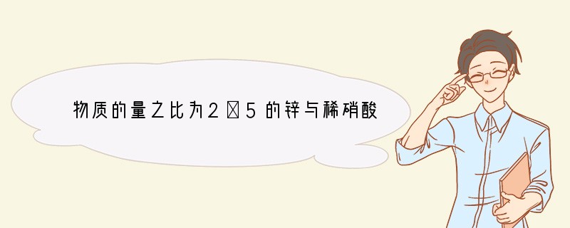 物质的量之比为2︰5的锌与稀硝酸反应，若硝酸被还原的产物为N2O，反应结束后锌没有剩