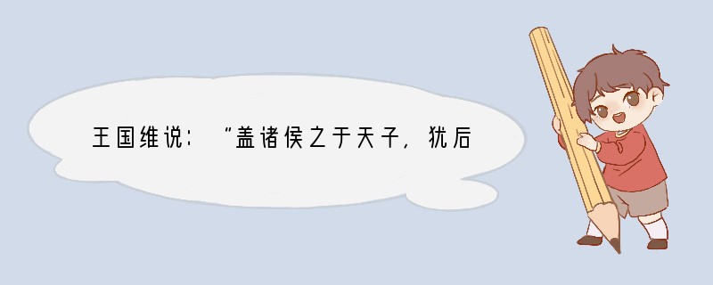 王国维说：“盖诸侯之于天子，犹后世诸侯之于盟主，未有君臣之分也。”材料反映的中国古代