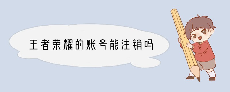 王者荣耀的账号能注销吗