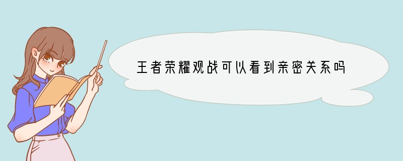 王者荣耀观战可以看到亲密关系吗