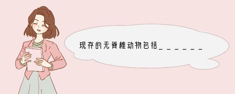 现存的无脊椎动物包括_______________门、_______________