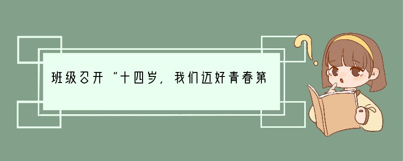 班级召开“十四岁，我们迈好青春第一步”的主题班会，请你以主持人的身份设计一段简洁