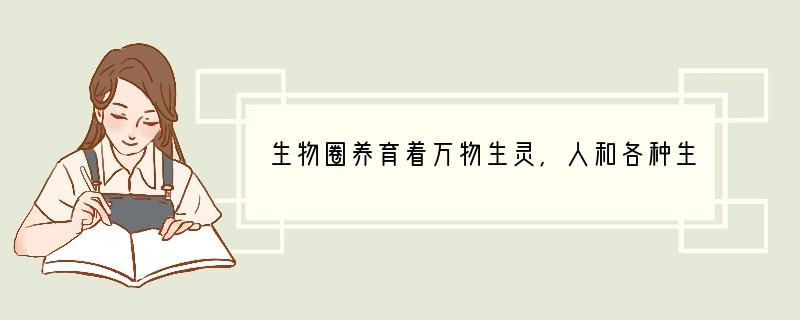 生物圈养育着万物生灵,人和各种生物共同生活在这个大家庭里,他们各自扮演着不同的角色,