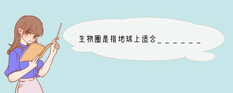 生物圈是指地球上适合_________生存的地方。它的范围包括_______、___