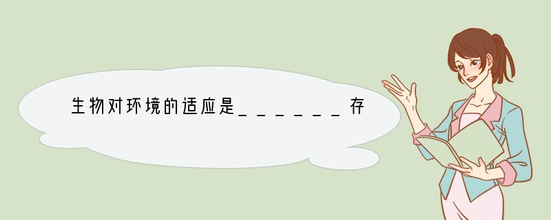 生物对环境的适应是______存在的,生物只有______才能生存下来.如果____
