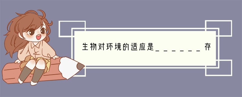 生物对环境的适应是______存在的，生物只有______才能生存下来．如果____