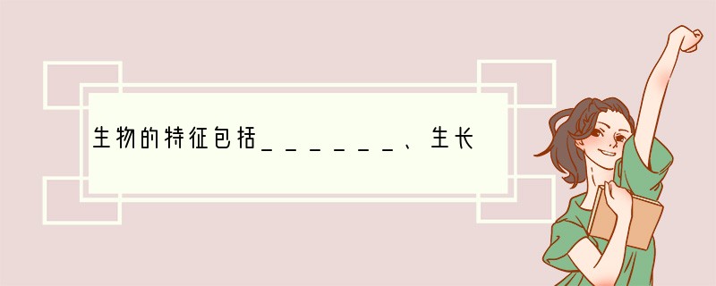 生物的特征包括______、生长、繁殖、新陈代谢，其中______是生物最基本的特征