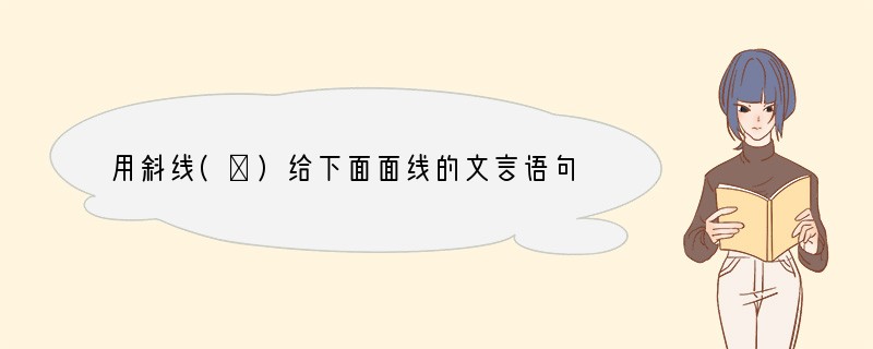 用斜线(／)给下面面线的文言语句断句(限6处)。(6分)赵襄主学御于王子期，俄而与子