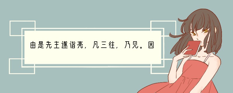 由是先主遂诣亮，凡三往，乃见。因屏人曰：“汉室倾颓，奸臣窃命，主上蒙尘。孤不度德