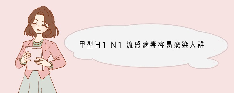 甲型H1N1流感病毒容易感染人群，并可以在人群中传播。人感染甲型H1N1流感后的早期